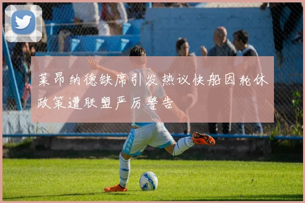 莱昂纳德缺席引发热议快船因轮休政策遭联盟严厉警告