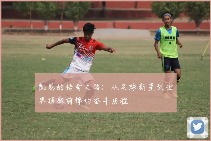 凯恩的传奇之路：从足球新星到世界顶级前锋的奋斗历程