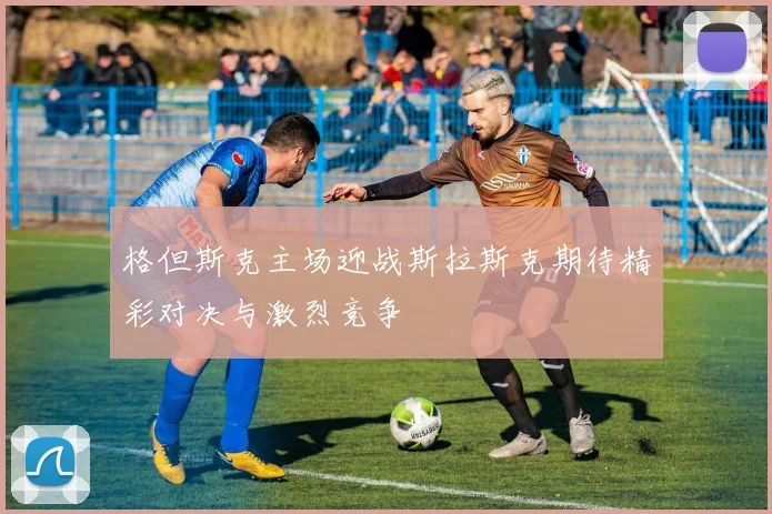 格但斯克主场迎战斯拉斯克期待精彩对决与激烈竞争
