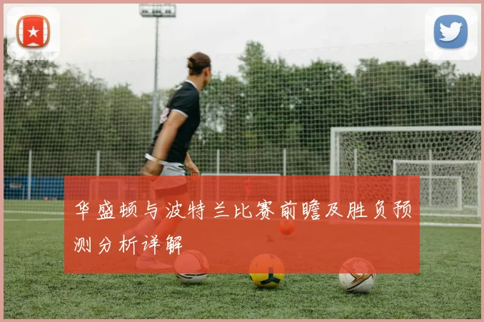 华盛顿与波特兰比赛前瞻及胜负预测分析详解