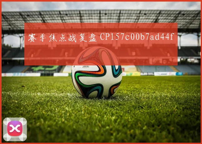 赛季焦点战复盘 CP157c00b7ad44f