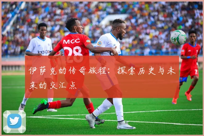 伊萨克的传奇旅程：探索历史与未来的交汇点
