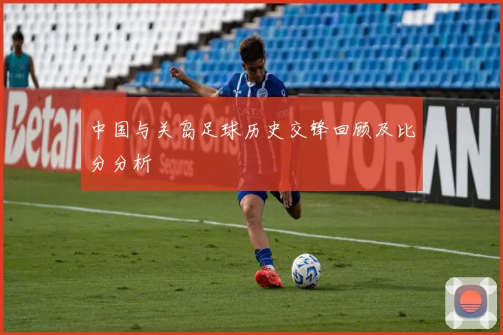 中国与关岛足球历史交锋回顾及比分分析