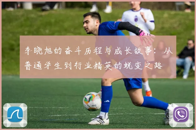 李晓旭的奋斗历程与成长故事：从普通学生到行业精英的蜕变之路
