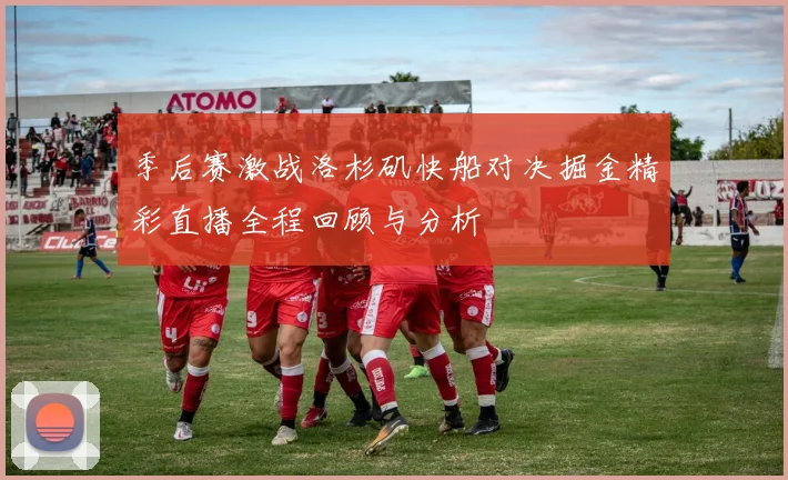季后赛激战洛杉矶快船对决掘金精彩直播全程回顾与分析