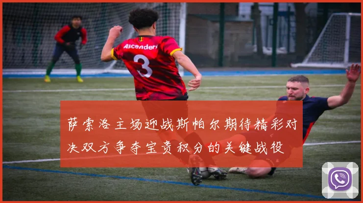 萨索洛主场迎战斯帕尔期待精彩对决双方争夺宝贵积分的关键战役