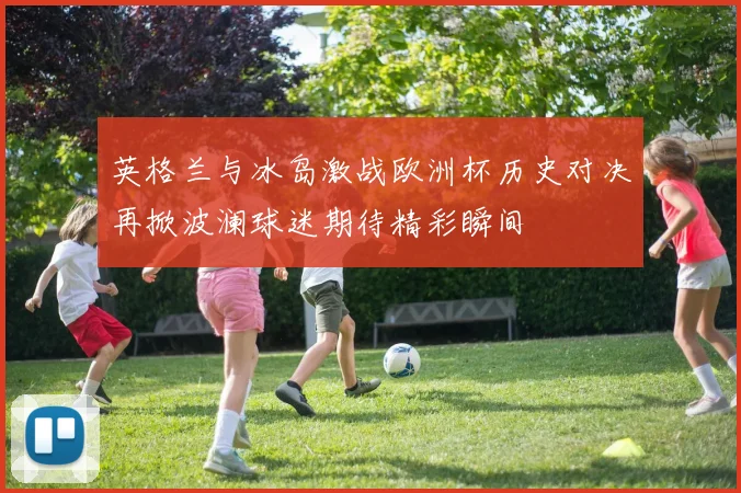 英格兰与冰岛激战欧洲杯历史对决再掀波澜球迷期待精彩瞬间