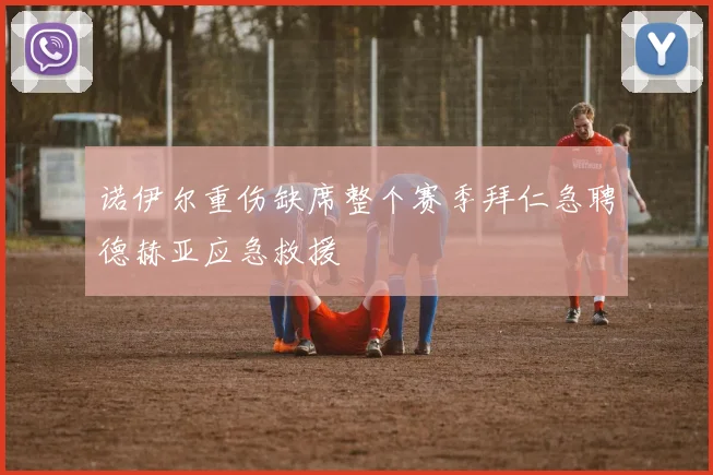 诺伊尔重伤缺席整个赛季拜仁急聘德赫亚应急救援