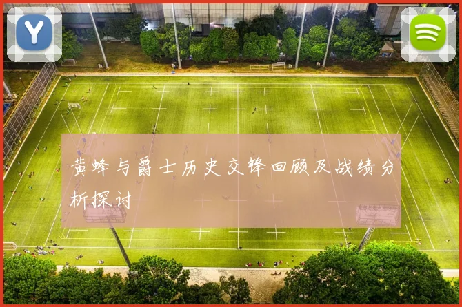 黄蜂与爵士历史交锋回顾及战绩分析探讨