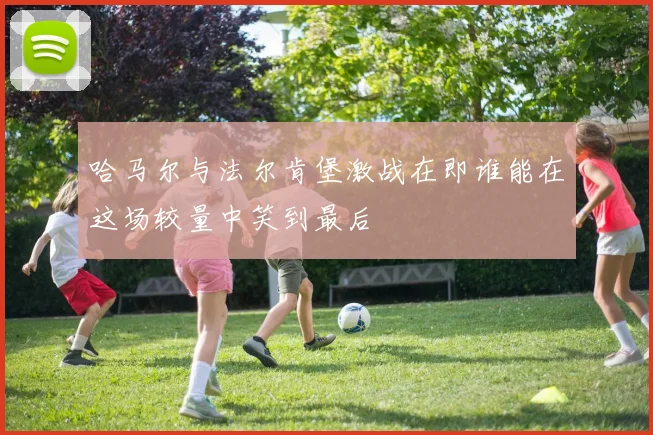 哈马尔与法尔肯堡激战在即谁能在这场较量中笑到最后