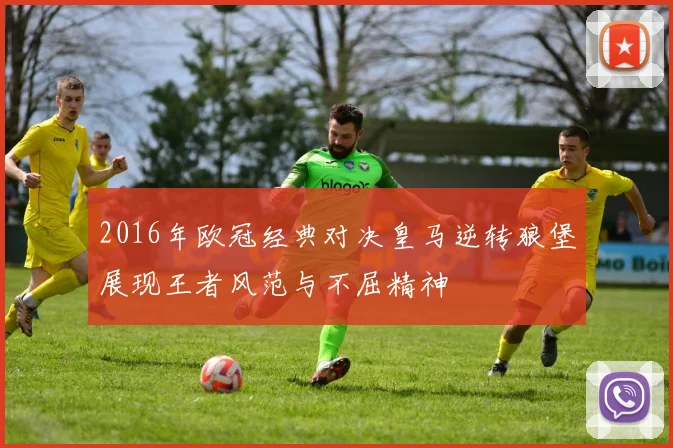 2016年欧冠经典对决皇马逆转狼堡展现王者风范与不屈精神