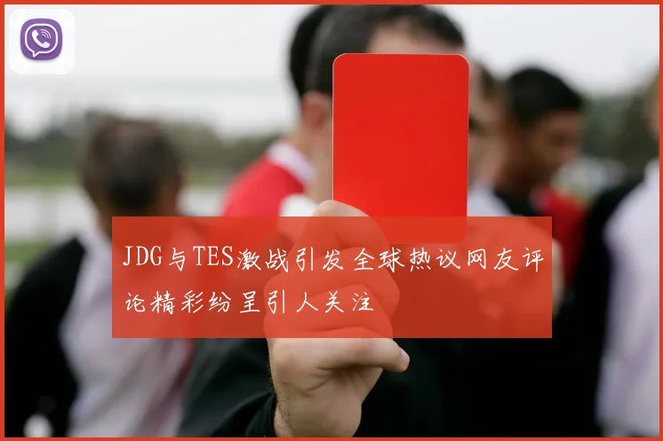 JDG与TES激战引发全球热议网友评论精彩纷呈引人关注