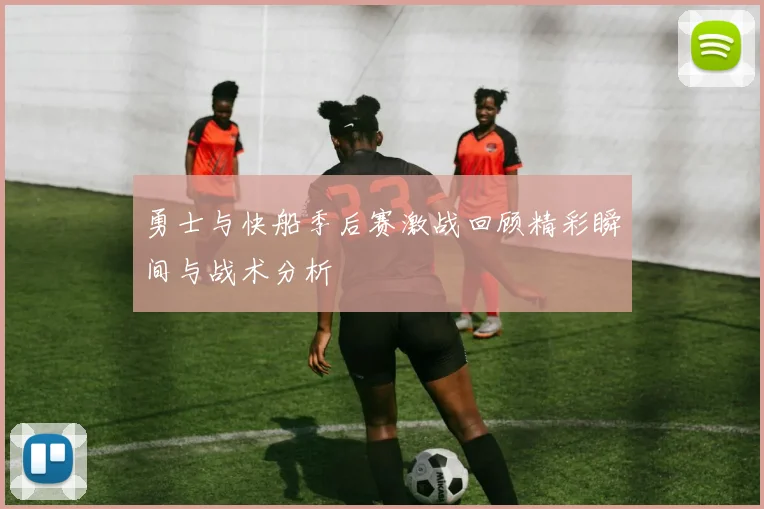 勇士与快船季后赛激战回顾精彩瞬间与战术分析