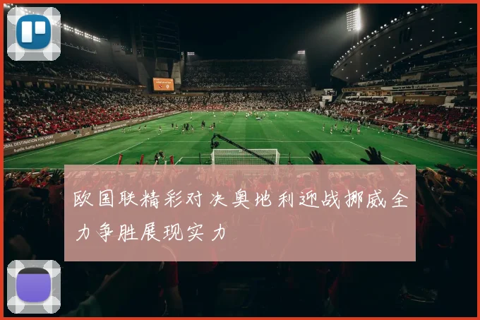 欧国联精彩对决奥地利迎战挪威全力争胜展现实力