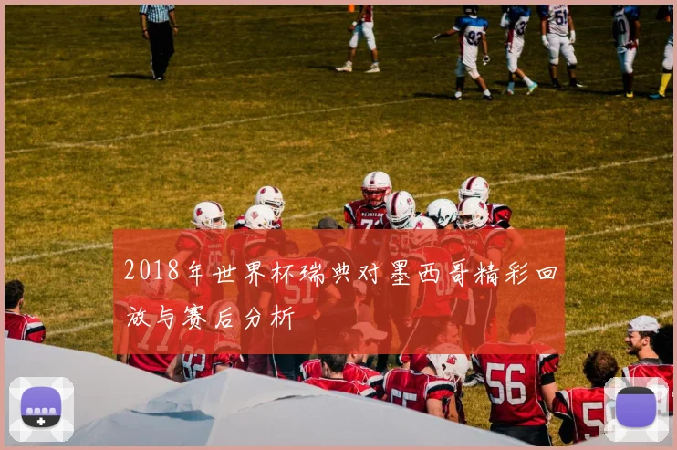 2018年世界杯瑞典对墨西哥精彩回放与赛后分析