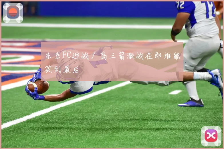 东京FC迎战广岛三箭激战在即谁能笑到最后