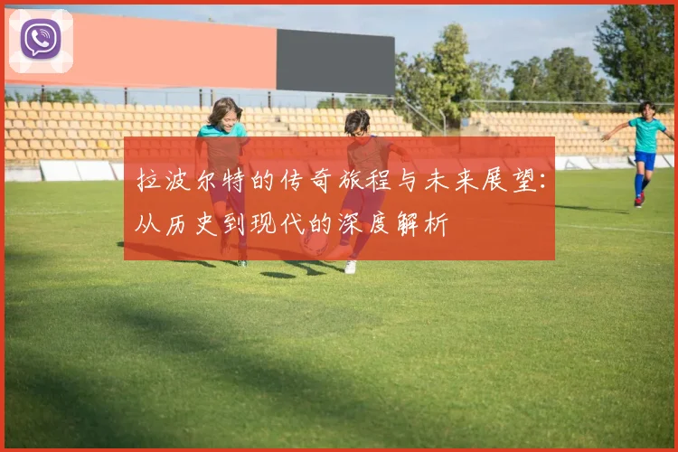 拉波尔特的传奇旅程与未来展望：从历史到现代的深度解析