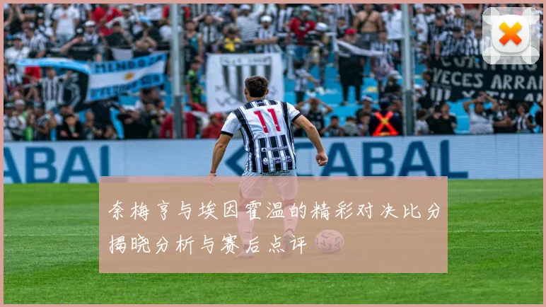 奈梅亨与埃因霍温的精彩对决比分揭晓分析与赛后点评