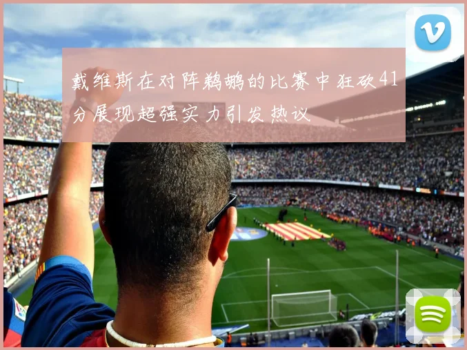 戴维斯在对阵鹈鹕的比赛中狂砍41分展现超强实力引发热议