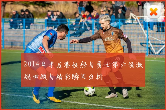 2014年季后赛快船与勇士第六场激战回顾与精彩瞬间分析