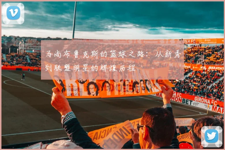 马尚布鲁克斯的篮球之路：从新秀到联盟明星的辉煌历程