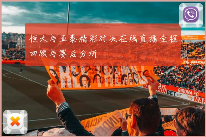 恒大与亚泰精彩对决在线直播全程回顾与赛后分析