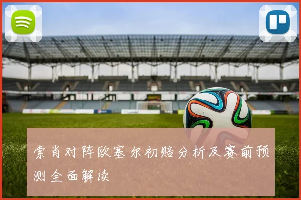 索肖对阵欧塞尔初赔分析及赛前预测全面解读