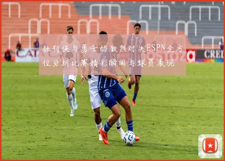 独行侠与勇士的激烈对决ESPN全方位分析比赛精彩瞬间与球员表现