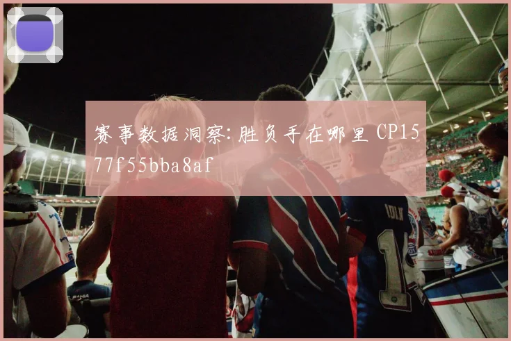 赛事数据洞察:胜负手在哪里 CP1577f55bba8af